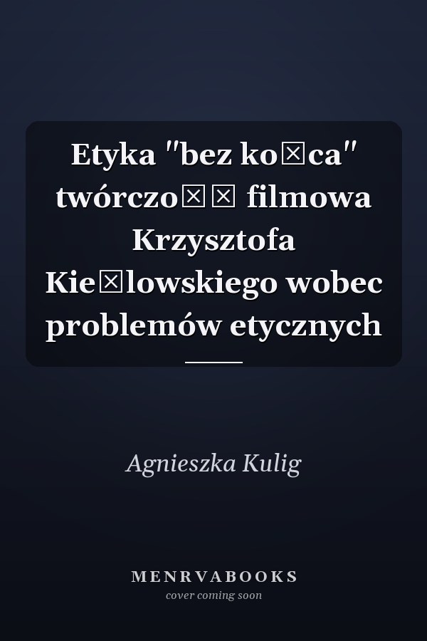 Etyka "bez końca" twórczość filmowa Krzysztofa Kieślowskiego wobec problemów etycznych