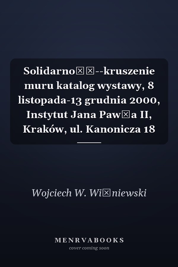 Solidarność--kruszenie muru katalog wystawy, 8 listopada-13 grudnia 2000, Instytut Jana Pawła II, Kraków, ul. Kanonicza 18