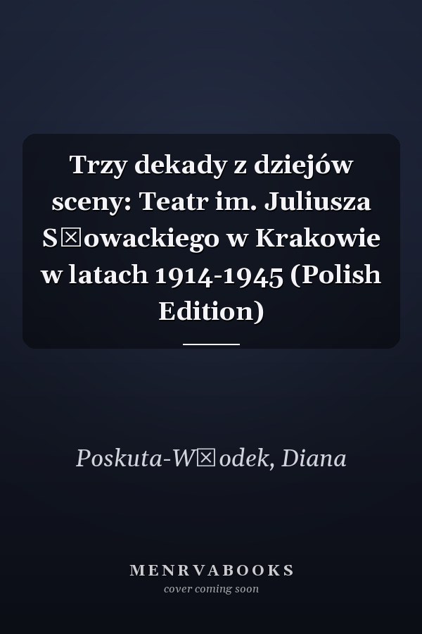 Trzy dekady z dziejów sceny: Teatr im. Juliusza Słowackiego w Krakowie w latach 1914-1945 (Polish Edition)