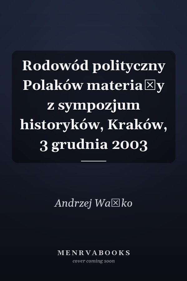 Rodowód polityczny Polaków materiały z sympozjum historyków, Kraków, 3 grudnia 2003