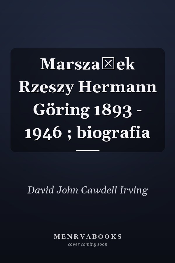 Marszałek Rzeszy Hermann Göring 1893 - 1946 ; biografia