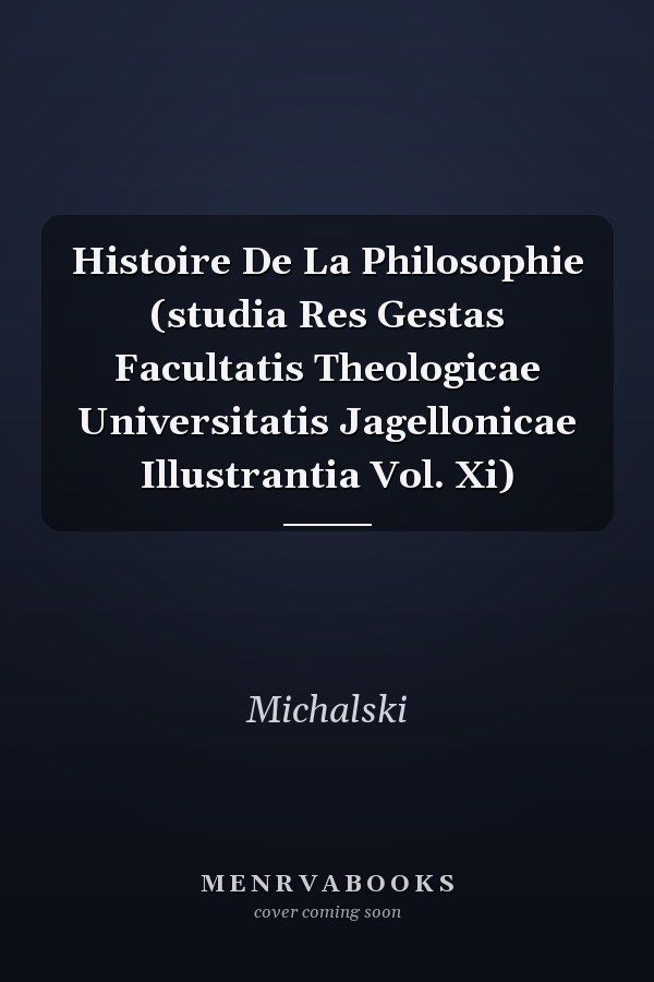 Histoire De La Philosophie (studia Res Gestas Facultatis Theologicae Universitatis Jagellonicae Illustrantia Vol. Xi)