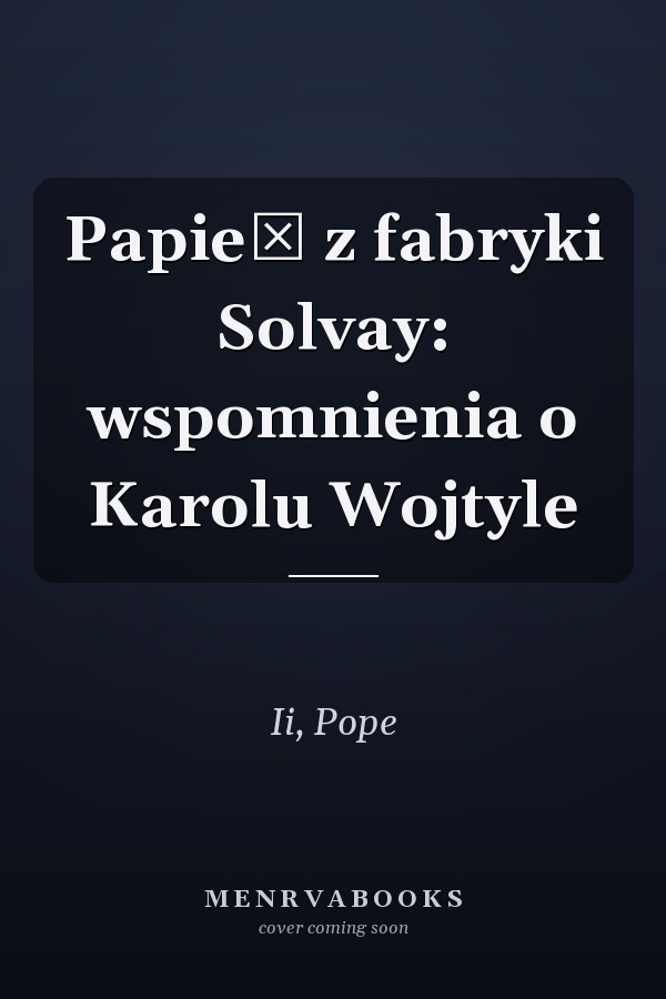 Papież z fabryki Solvay: wspomnienia o Karolu Wojtyle