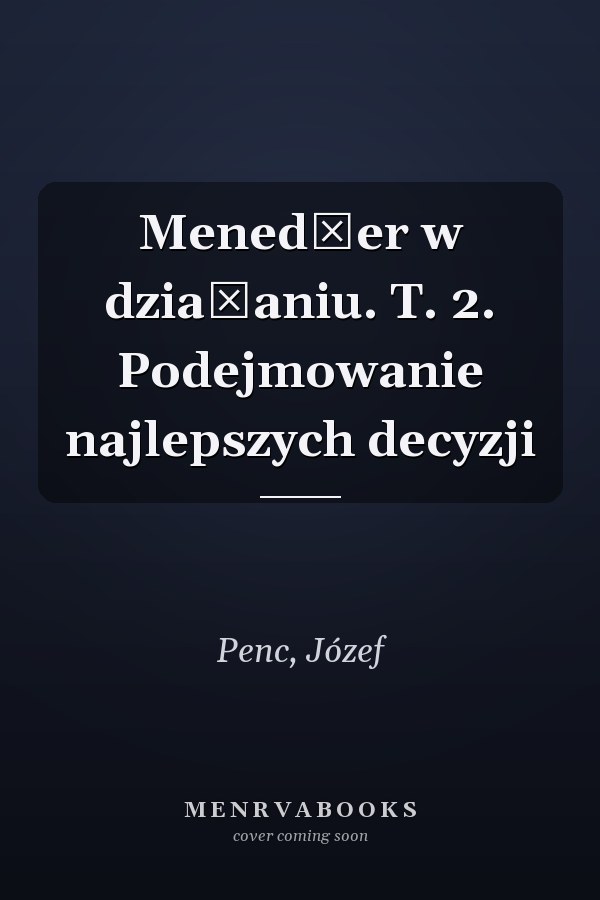 Menedżer w działaniu. T. 2. Podejmowanie najlepszych decyzji