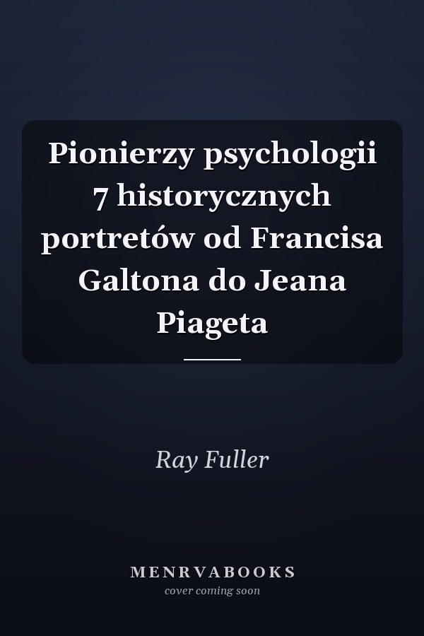 Pionierzy psychologii 7 historycznych portretów od Francisa Galtona do Jeana Piageta