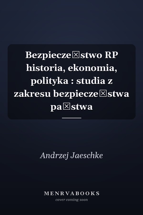 Bezpieczeństwo RP historia, ekonomia, polityka : studia z zakresu bezpieczeństwa państwa