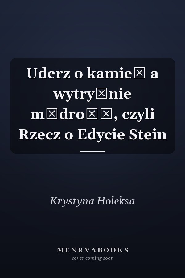 Uderz o kamień a wytryśnie mądrość, czyli Rzecz o Edycie Stein