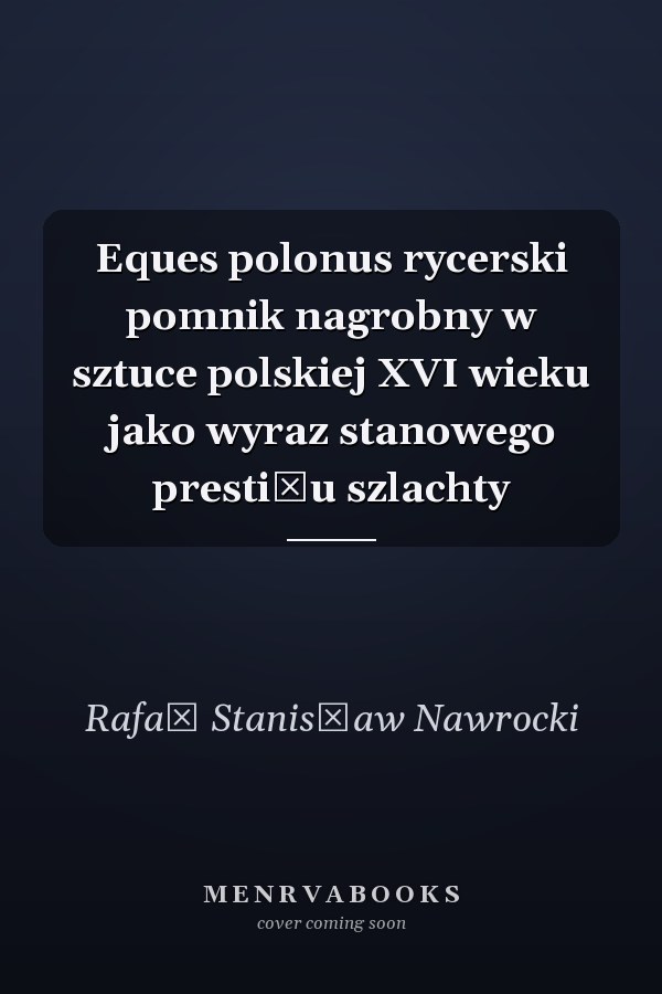 Eques polonus rycerski pomnik nagrobny w sztuce polskiej XVI wieku jako wyraz stanowego prestiżu szlachty