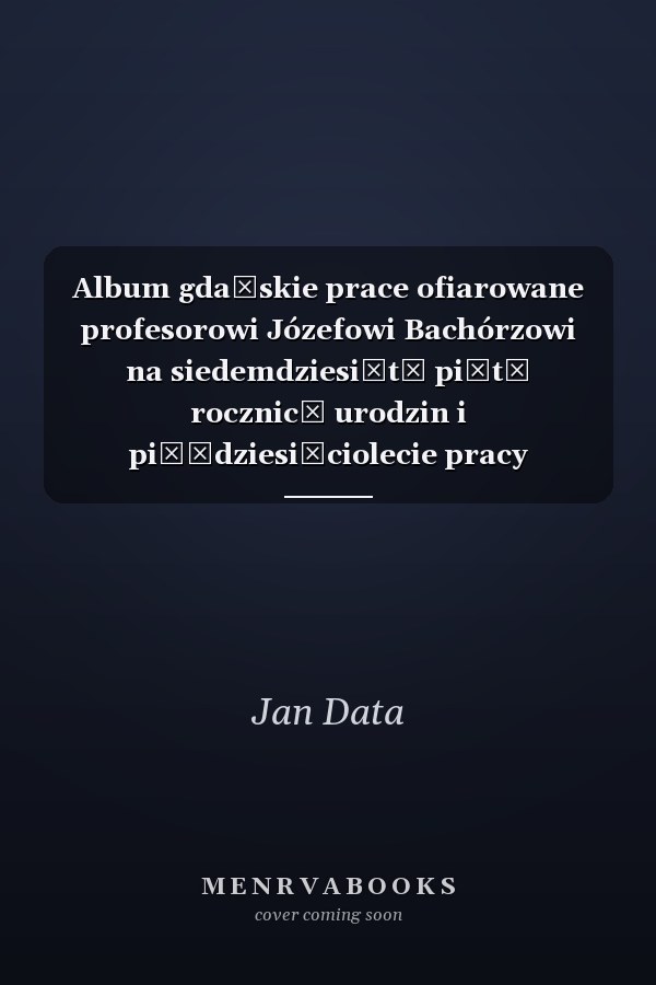 Album gdańskie prace ofiarowane profesorowi Józefowi Bachórzowi na siedemdziesiątą piątą rocznicę urodzin i pięćdziesięciolecie pracy nauczycielskiej