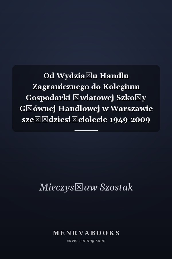 Od Wydziału Handlu Zagranicznego do Kolegium Gospodarki Światowej Szkoły Głównej Handlowej w Warszawie sześćdziesięciolecie 1949-2009