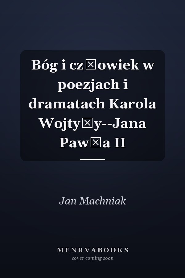 Bóg i człowiek w poezjach i dramatach Karola Wojtyły--Jana Pawła II