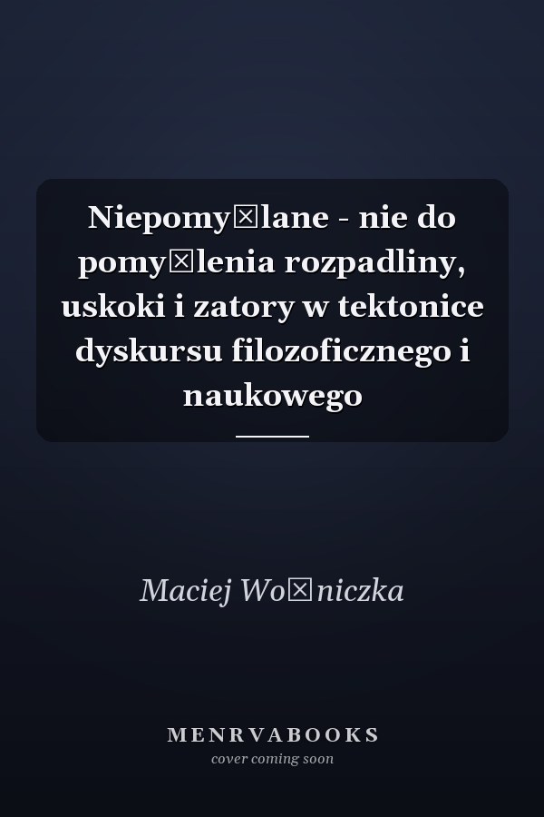 Niepomyślane - nie do pomyślenia rozpadliny, uskoki i zatory w tektonice dyskursu filozoficznego i naukowego