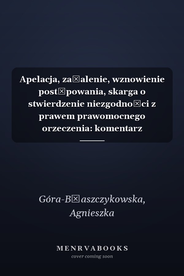 Apelacja, zażalenie, wznowienie postępowania, skarga o stwierdzenie niezgodności z prawem prawomocnego orzeczenia: komentarz