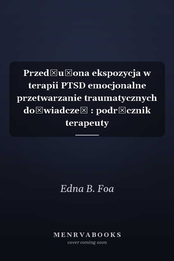 Przedłużona ekspozycja w terapii PTSD emocjonalne przetwarzanie traumatycznych doświadczeń : podręcznik terapeuty