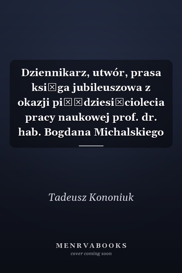 Dziennikarz, utwór, prasa księga jubileuszowa z okazji pięćdziesięciolecia pracy naukowej prof. dr. hab. Bogdana Michalskiego