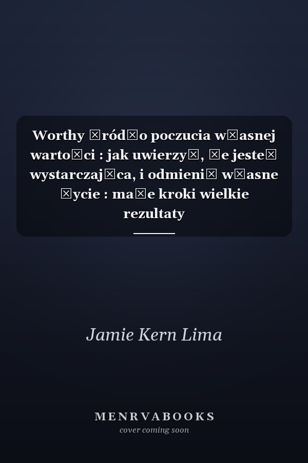 Worthy źródło poczucia własnej wartości : jak uwierzyć, że jesteś wystarczająca, i odmienić własne życie : małe kroki wielkie rezultaty