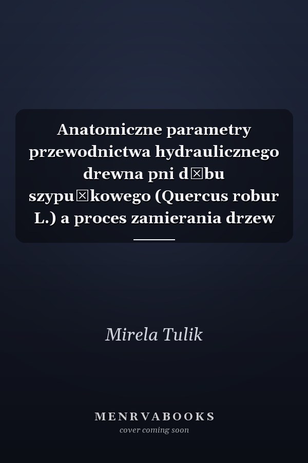 Anatomiczne parametry przewodnictwa hydraulicznego drewna pni dębu szypułkowego (Quercus robur L.) a proces zamierania drzew