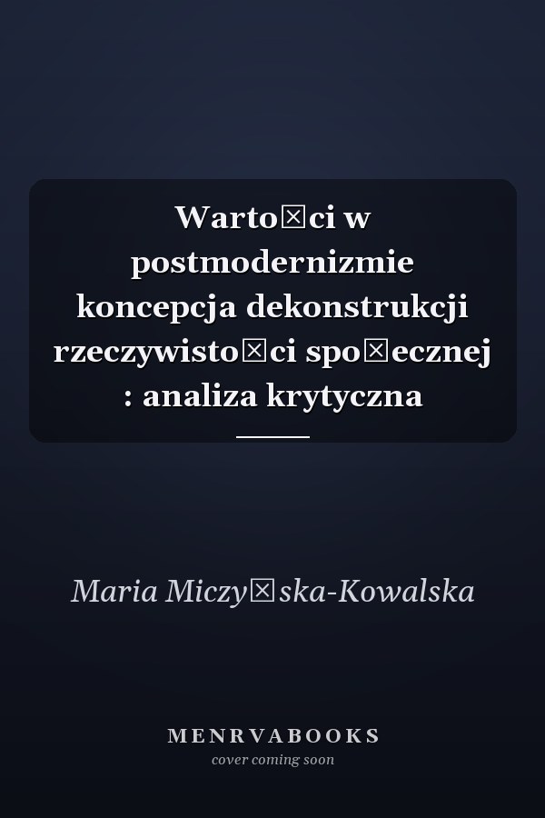 Wartości w postmodernizmie koncepcja dekonstrukcji rzeczywistości społecznej : analiza krytyczna