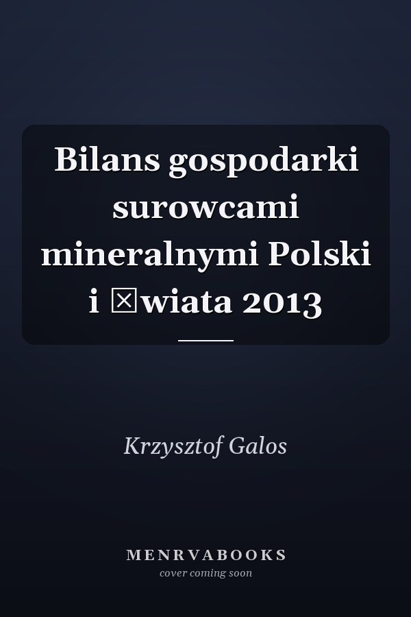 Bilans gospodarki surowcami mineralnymi Polski i świata 2013