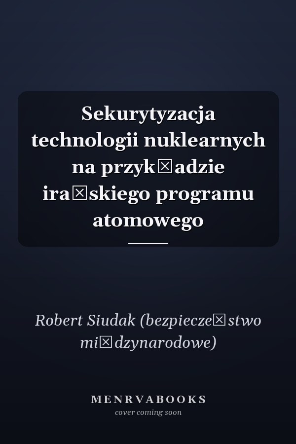 Sekurytyzacja technologii nuklearnych na przykładzie irańskiego programu atomowego