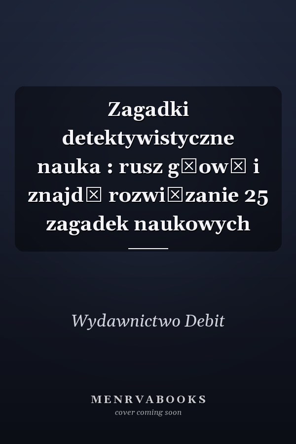 Zagadki detektywistyczne nauka : rusz głową i znajdź rozwiązanie 25 zagadek naukowych