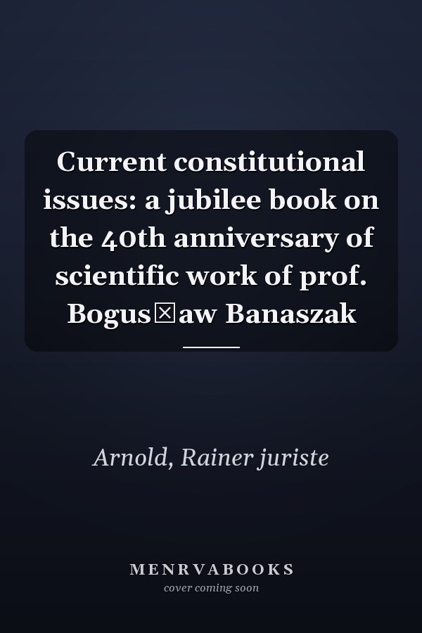 Current constitutional issues: a jubilee book on the 40th anniversary of scientific work of prof. Bogusław Banaszak