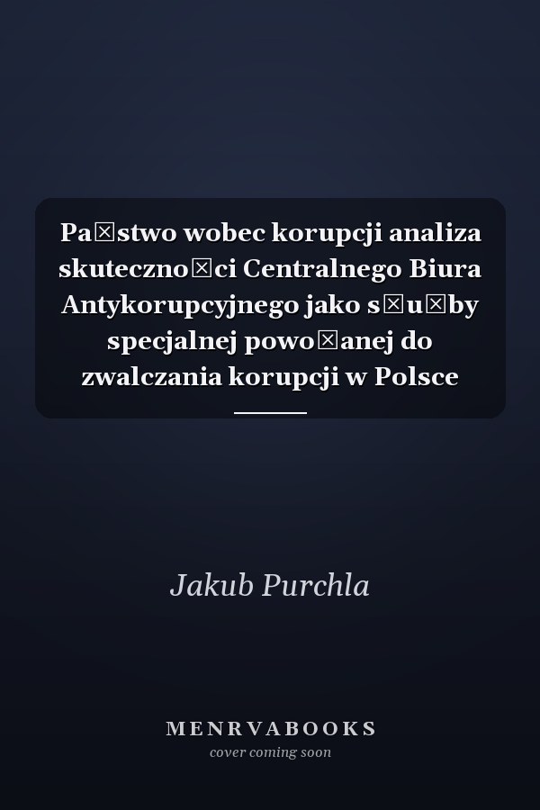 Państwo wobec korupcji analiza skuteczności Centralnego Biura Antykorupcyjnego jako służby specjalnej powołanej do zwalczania korupcji w Polsce