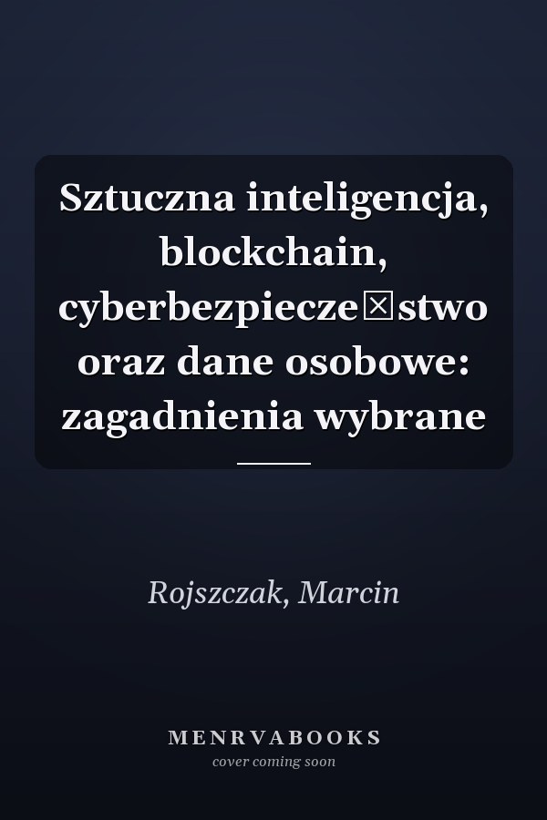 Sztuczna inteligencja, blockchain, cyberbezpieczeństwo oraz dane osobowe: zagadnienia wybrane