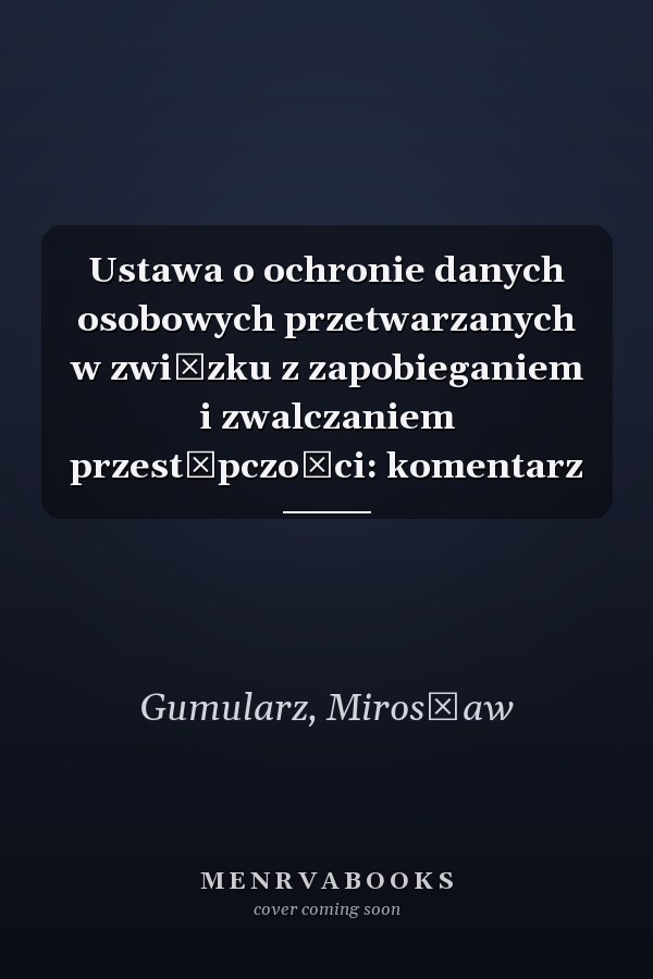 Ustawa o ochronie danych osobowych przetwarzanych w związku z zapobieganiem i zwalczaniem przestępczości: komentarz