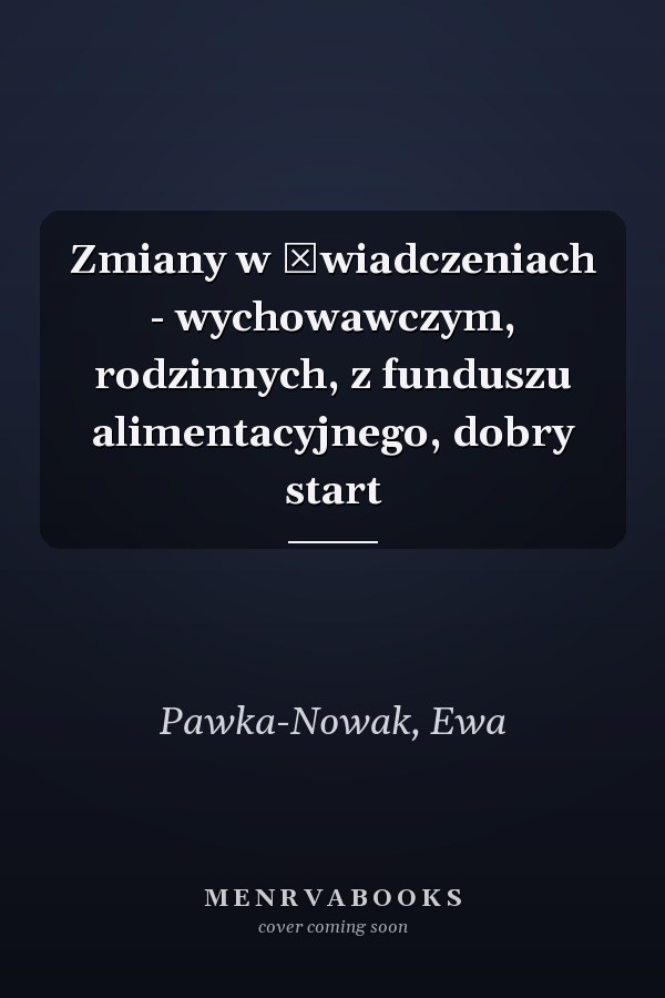 Zmiany w świadczeniach - wychowawczym, rodzinnych, z funduszu alimentacyjnego, dobry start