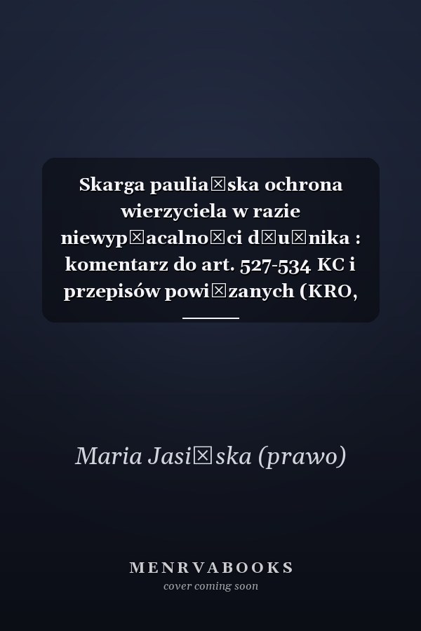 Skarga pauliańska ochrona wierzyciela w razie niewypłacalności dłużnika : komentarz do art. 527-534 KC i przepisów powiązanych (KRO, PrUp, KPC, KK)