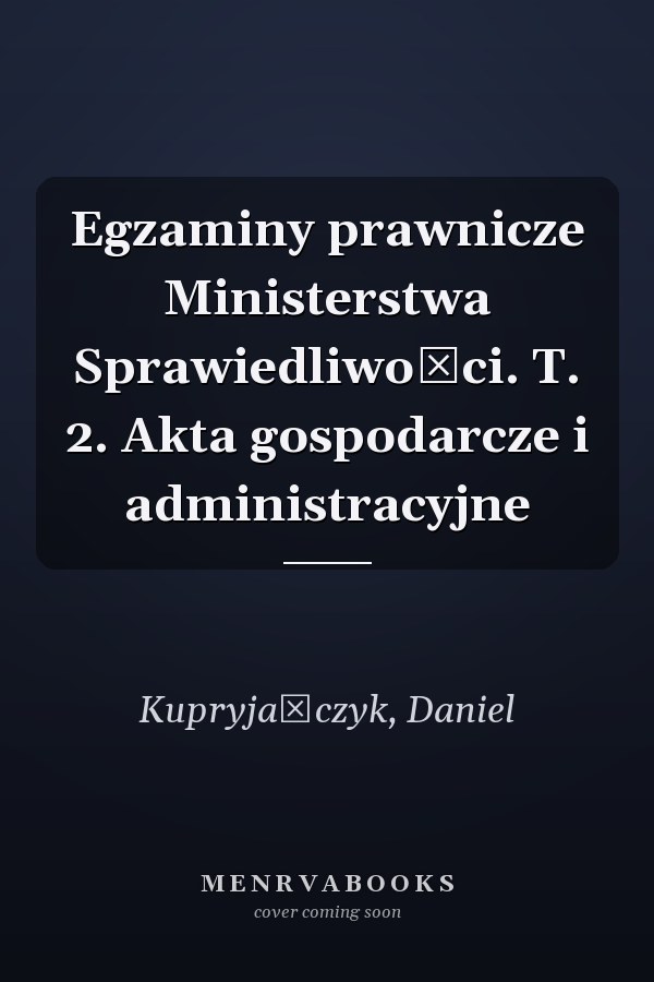 Egzaminy prawnicze Ministerstwa Sprawiedliwości. T. 2. Akta gospodarcze i administracyjne