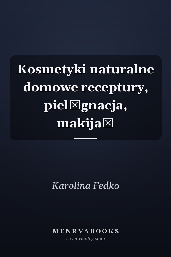 Kosmetyki naturalne domowe receptury, pielęgnacja, makijaż