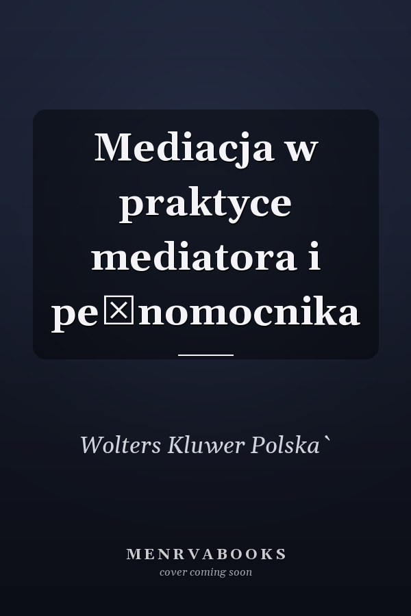 Mediacja w praktyce mediatora i pełnomocnika