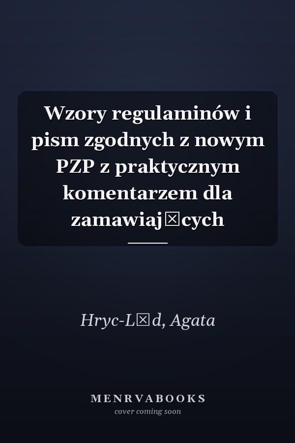 Wzory regulaminów i pism zgodnych z nowym PZP z praktycznym komentarzem dla zamawiających