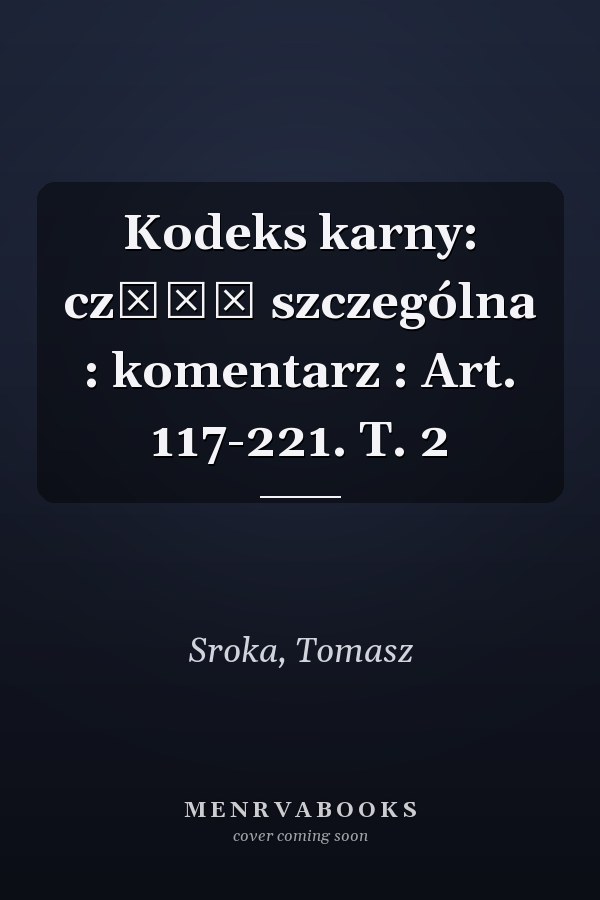Kodeks karny: część szczególna : komentarz : Art. 117-221. T. 2