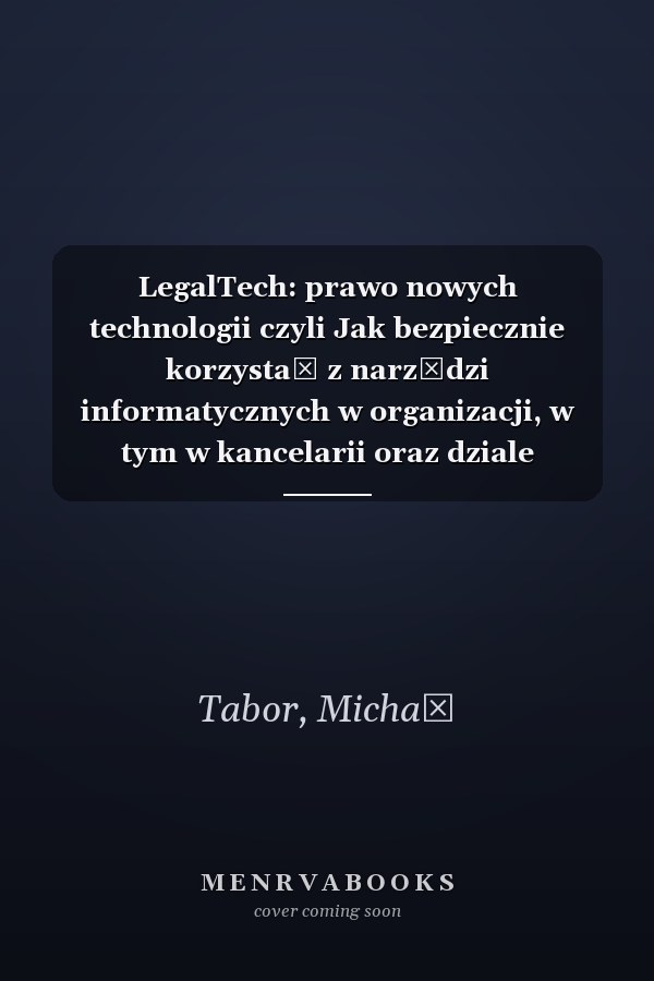 LegalTech: prawo nowych technologii czyli Jak bezpiecznie korzystać z narzędzi informatycznych w organizacji, w tym w kancelarii oraz dziale prawnym