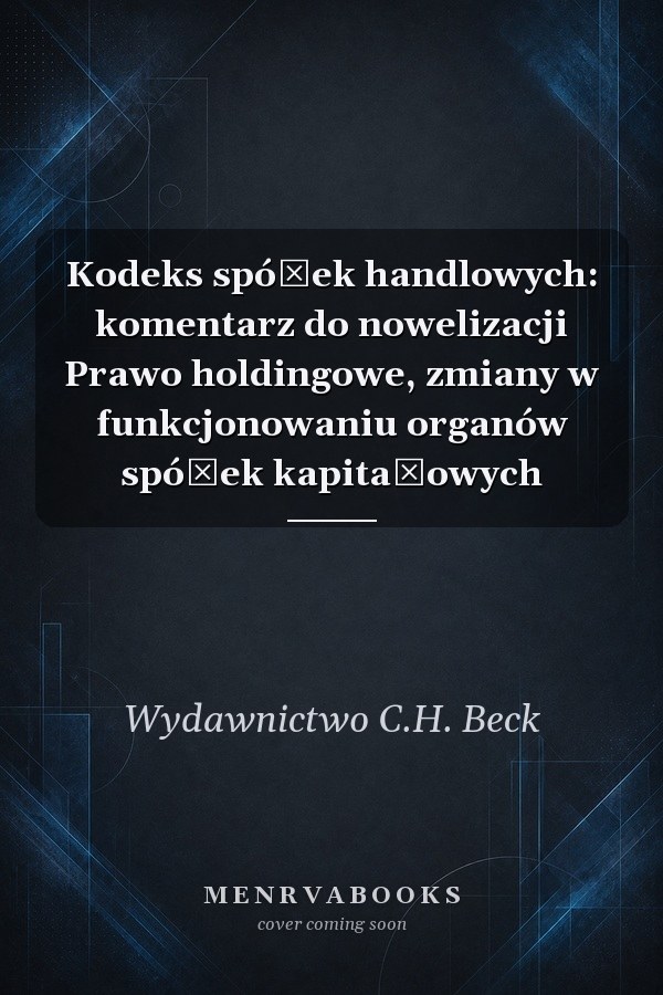 Kodeks spółek handlowych: komentarz do nowelizacji Prawo holdingowe, zmiany w funkcjonowaniu organów spółek kapitałowych