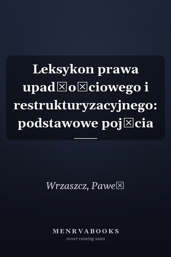 Leksykon prawa upadłościowego i restrukturyzacyjnego: podstawowe pojęcia