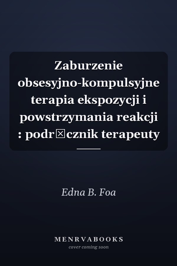 Zaburzenie obsesyjno-kompulsyjne terapia ekspozycji i powstrzymania reakcji : podręcznik terapeuty
