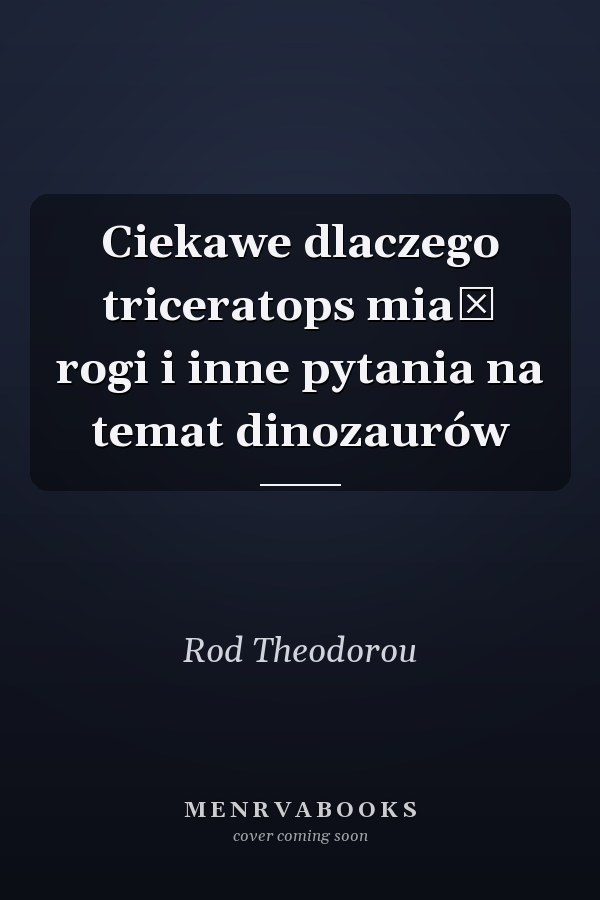 Ciekawe dlaczego triceratops miał rogi i inne pytania na temat dinozaurów