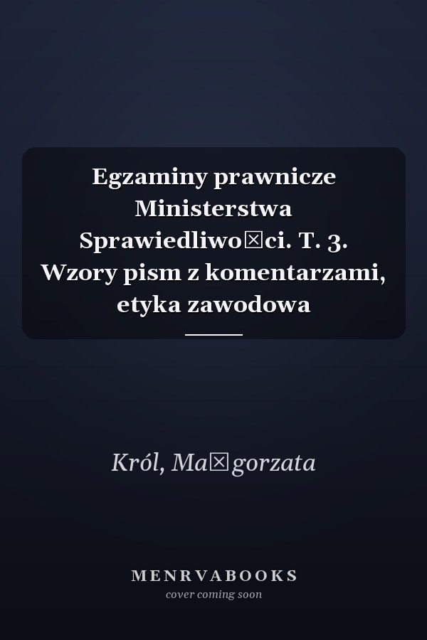 Egzaminy prawnicze Ministerstwa Sprawiedliwości. T. 3. Wzory pism z komentarzami, etyka zawodowa