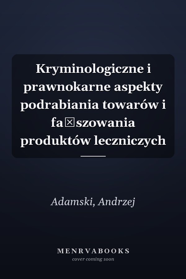 Kryminologiczne i prawnokarne aspekty podrabiania towarów i fałszowania produktów leczniczych