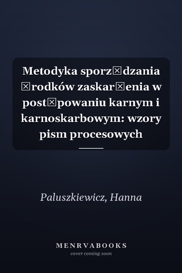 Metodyka sporządzania środków zaskarżenia w postępowaniu karnym i karnoskarbowym: wzory pism procesowych