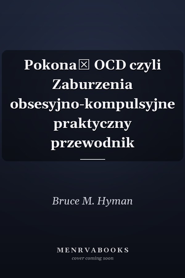 Pokonać OCD czyli Zaburzenia obsesyjno-kompulsyjne praktyczny przewodnik