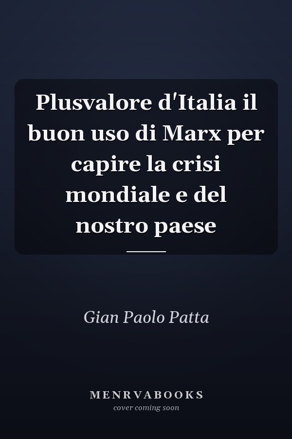 Plusvalore d'Italia il buon uso di Marx per capire la crisi mondiale e del nostro paese