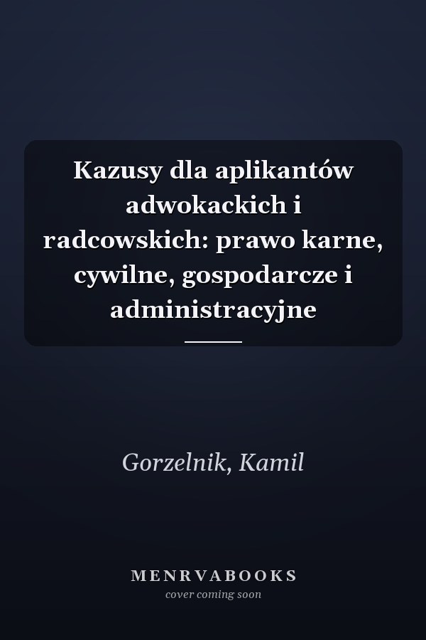 Kazusy dla aplikantów adwokackich i radcowskich: prawo karne, cywilne, gospodarcze i administracyjne