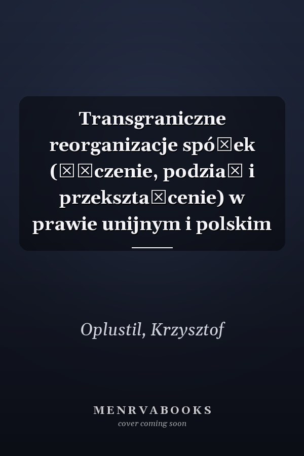 Transgraniczne reorganizacje spółek (łączenie, podział i przekształcenie) w prawie unijnym i polskim