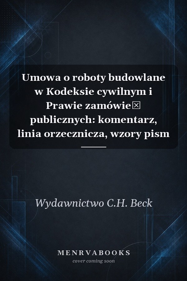 Umowa o roboty budowlane w Kodeksie cywilnym i Prawie zamówień publicznych: komentarz, linia orzecznicza, wzory pism