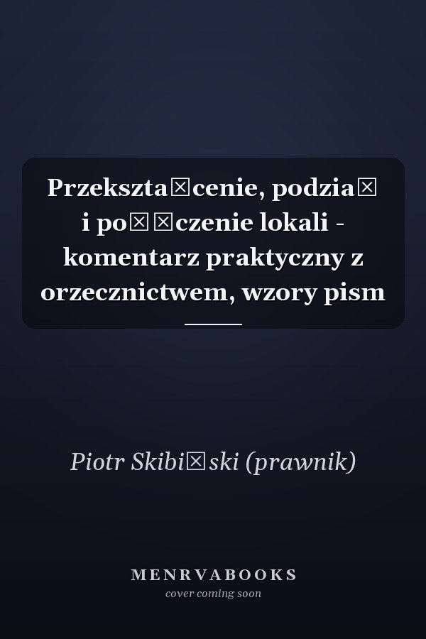 Przekształcenie, podział i połączenie lokali - komentarz praktyczny z orzecznictwem, wzory pism
